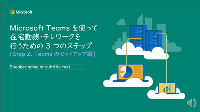 Microsoft Teamsを使って在宅勤務・テレワークを行うための3つのステップ Step2 Teamsのセットアップ編