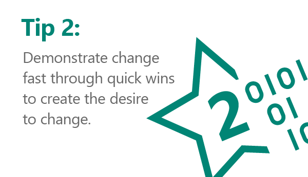 Rule number 2… demonstrate change fast through quick wins to create the desire to change.