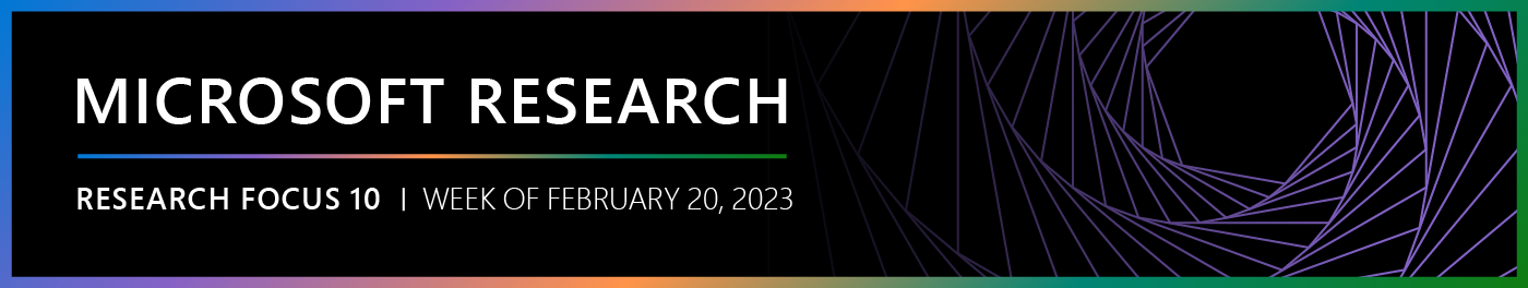 Microsoft Research Focus 10 edition, week of February 20, 2023