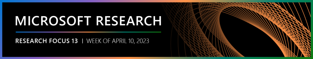 Microsoft Research Focus 13 edition, week of April 10, 2023