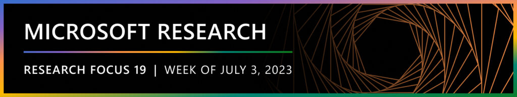 Microsoft Research Focus 19 | Week of July 3, 2023