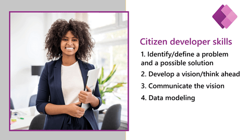 Four key citizen developer skills include 1. Identify/define a problem and a possible solution. 2. Develop a vision/think ahead. 3. Communicate the vision. 4. Data modeling.