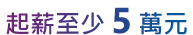 起薪至少 5 萬元